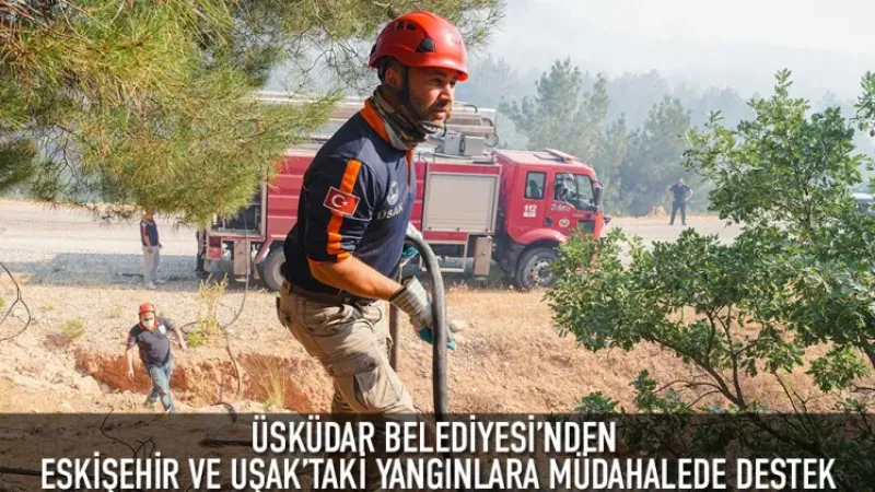ÜSKÜDAR BELEDİYESİ’NDEN ESKİŞEHİR’DEKİ YANGINA  MÜDAHALEDE DESTEK